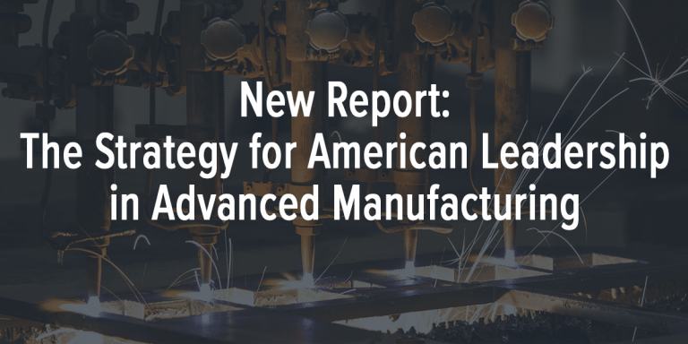 New Report: The Strategy for American Leadership in Advanced Manufacturing
