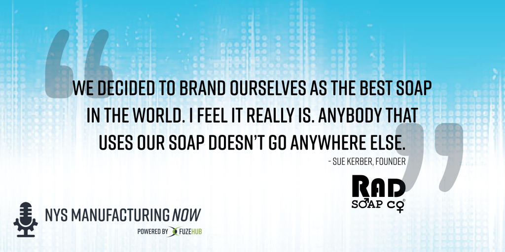 "We decided to brand ourselves as the best soap in the world. I feel it really is. Anybody that uses our soap doesn't go anywhere else." -Sue Kerber, Founder of RAD Soap