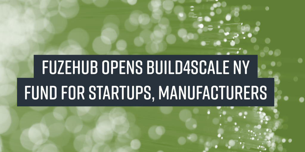 FuzeHub opens Build4Scale NY Fund for Startups, Manufacturers