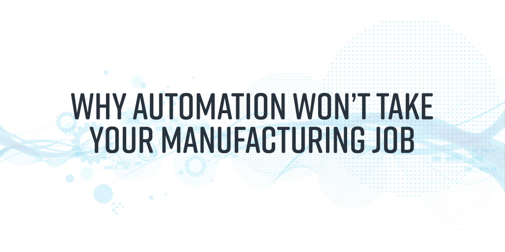 Why Automation Won’t Take Your Manufacturing Job