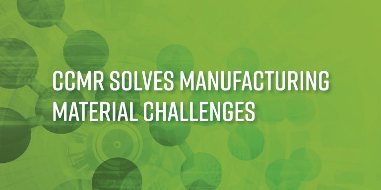 Ccmr Solves Manufacturing Material Challenges