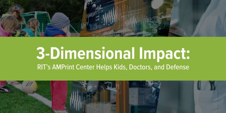 3 Dimensional Impact: RIT's AMPrint Canter Helps Kids, Doctors, and Defense