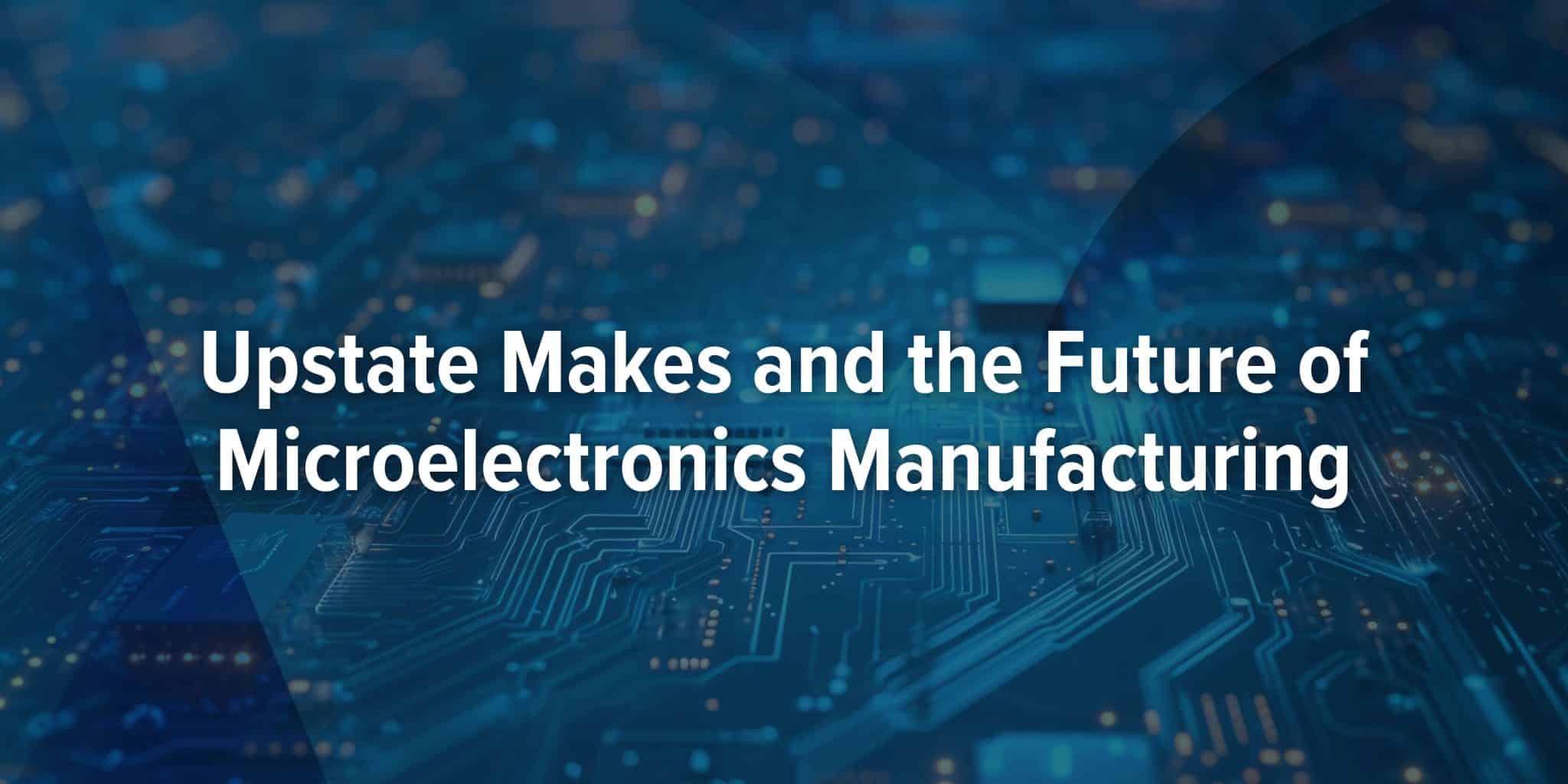 Upstate Makes and the Future of Microelectronics Manufacturing - FuzeHub